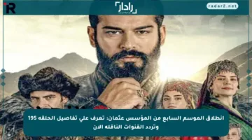 انطلاق الموسم السابع من المؤسس عثمان: تعرف على تفاصيل الحلقة 195 وتردد القنوات الناقلة الآن